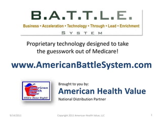 Proprietary technology designed to take
               the guesswork out of Medicare!




                        Brought to you by:


                        National Distribution Partner


9/14/2011              Copyright 2011 American Health Value, LLC   1
 