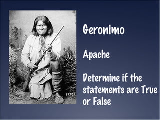 Geronimo Apache Determine if the statements are True or False 