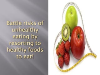 Battle risks of
  unhealthy
  eating by
 resorting to
healthy foods
    to eat!
 