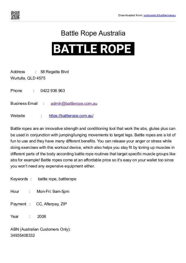 Downloaded from: justpaste.it/battleropeau
Battle Rope Australia
 
Address         :    58 Regatta Blvd
Wurtulla, QLD 4575
 
Phone          :      0422 936 963
 
Business Email     :      admin@battlerope.com.au
 
Website               :      https://battlerope.com.au/
 
Battle ropes are an innovative strength and conditioning tool that work the abs, glutes plus can
be used in conjunction with jumping/lunging movements to target legs. Battle ropes are a lot of
fun to use and they have many different benefits. You can release your anger or stress while
doing exercises with this workout device, which also helps you stay fit by toning up muscles in
different parts of the body according battle rope routines that target specific muscle groups like
abs for example! Battle ropes come at an affordable price so it's easy on your wallet too since
you won't need any expensive equipment either.
 
Keywords  :      battle rope, battlerope
 
Hour         :      Mon-Fri: 9am-5pm
 
Payment   :     CC, Afterpay, ZIP
 
Year          :      2008
 
ABN (Australian Customers Only):


34935408332
 