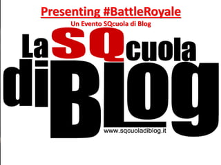 Presenting #BattleRoyale
Un Evento SQcuola di Blog
 
