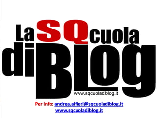 Per info: andrea.alfieri@sqcuoladiblog.it
www.sqcuoladiblog.it
 