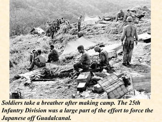 Soldiers take a breather after making camp. The 25th Infantry Division was a large part of the effort to force the Japanese off Guadalcanal. 