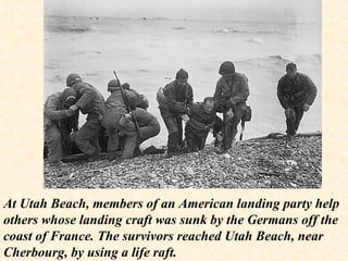 At Utah Beach, members of an American landing party help others whose landing craft was sunk by the Germans off the coast of France. The survivors reached Utah Beach, near Cherbourg, by using a life raft. 