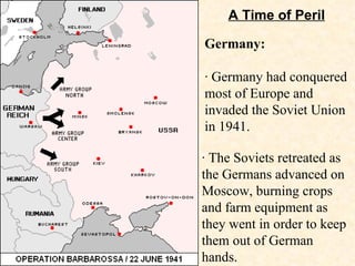 · The Soviets retreated as the Germans advanced on Moscow, burning crops and farm equipment as they went in order to keep them out of German hands. A Time of Peril Germany: · Germany had conquered most of Europe and invaded the Soviet Union in 1941. 