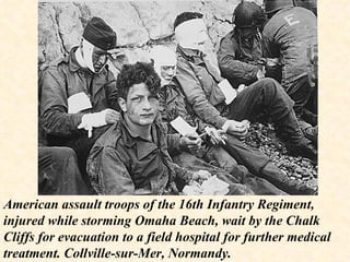 American assault troops of the 16th Infantry Regiment, injured while storming Omaha Beach, wait by the Chalk Cliffs for evacuation to a field hospital for further medical treatment. Collville-sur-Mer, Normandy. 