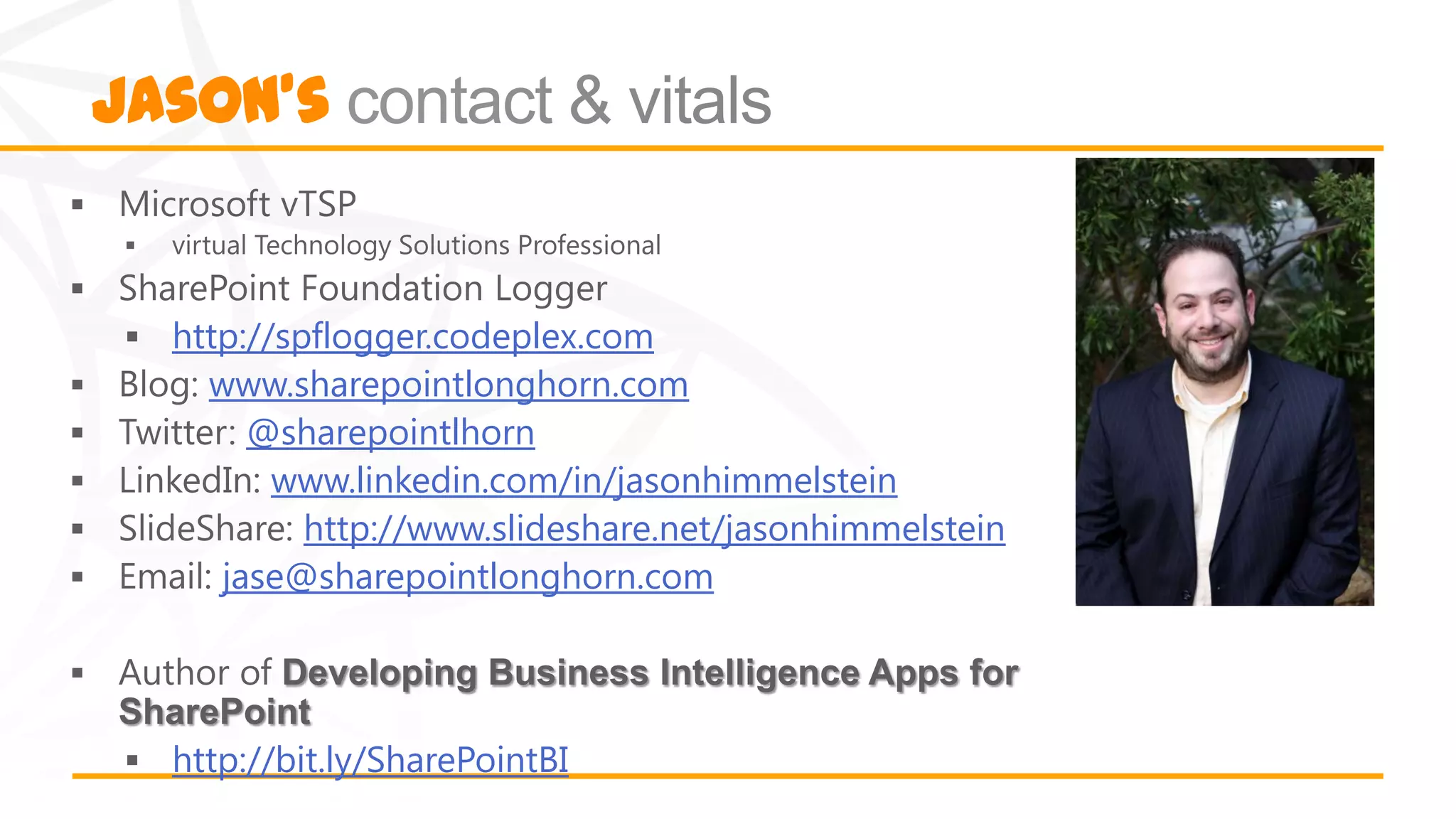 Jason’s


  http://spflogger.codeplex.com
    www.sharepointlonghorn.com
       @sharepointlhorn
         www.linkedin.com/in/jasonhimmelstein
           http://www.slideshare.net/jasonhimmelstein
     jase@sharepointlonghorn.com




  http://bit.ly/SharePointBI
 