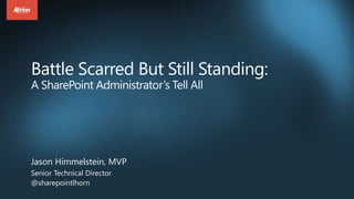 Battle Scarred But Still Standing:
A SharePoint Administrator’s Tell All
Jason Himmelstein, MVP
Senior Technical Director
@sharepointlhorn
 