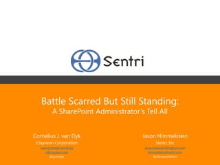 Battle Scarred But Still Standing:
          A SharePoint Administrator’s Tell All


Cornelius J. van Dyk                  Jason Himmelstein
 Crayveon Corporation                         Sentri, Inc
   www.cjvandyk.com/blog               www.sharepointlonghorn.com
     c@crayveon.com                     jhimmelstein@sentri.com
         @cjvandyk                          @sharepointlhorn
 