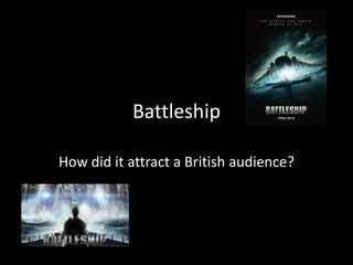 Battleship

How did it attract a British audience?
 