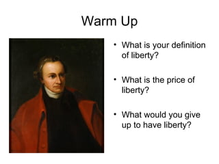 Warm Up What is your definition of liberty? What is the price of liberty? What would you give up to have liberty? 