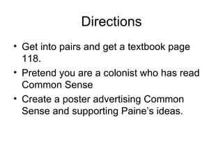 Directions Get into pairs and get a textbook page 118. Pretend you are a colonist who has read Common Sense Create a poster advertising Common Sense and supporting Paine’s ideas. 