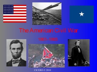 TheAmerican Civil War
1861–1865
CICERO © 2010
 