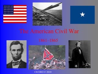 The American Civil War
1861–1865
CICERO © 2010
 