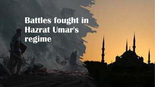 Battles fought in
Hazrat Umar's
regime
 