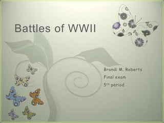 Battles of WWII Brandi M. Roberts Final exam  5th period 