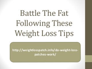 Battle The Fat
Following These
Weight Loss Tips
http://weightlosspatch.info/do-weight-loss-
patches-work/
 