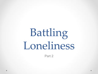 Battling
Loneliness
Part 2
 
