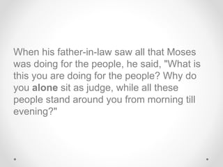 When his father-in-law saw all that Moses
was doing for the people, he said, "What is
this you are doing for the people? W...
