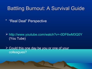 Battling Burnout: A Survival Guide

• “Real Deal” Perspective


 http://www.youtube.com/watch?v=-0DF6wM3Q0Y
  (You Tube)
...