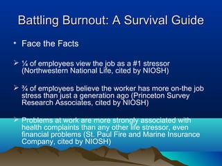 Battling Burnout: A Survival Guide
• Face the Facts

 ¼ of employees view the job as a #1 stressor
  (Northwestern Nation...