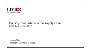 1
Battling counterfeits in the supply chain
IMW Symposium 2018
James Miles
Managing Director, Liv-ex Ltd.
 