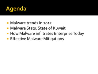    Malware trends in 2012
   Malware Stats: State of Kuwait
   How Malware infiltrates Enterprise Today
   Effective Malware Mitigations
 