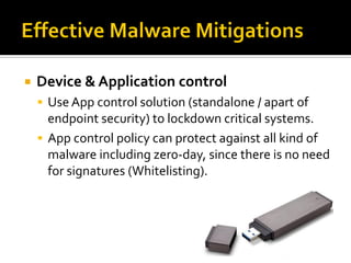    Device & Application control
     Use App control solution (standalone / apart of
      endpoint security) to lockdown critical systems.
     App control policy can protect against all kind of
      malware including zer0-day, since there is no need
      for signatures (Whitelisting).
 