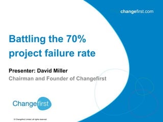 © Changefirst Limited, all rights reserved
Presenter: David Miller
Chairman and Founder of Changefirst
Battling the 70%
project failure rate
 