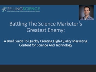 Battling The Science Marketer’s
Greatest Enemy:
A Brief Guide To Quickly Creating High-Quality Marketing
Content for Science And Technology
 
