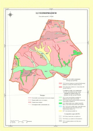 2.2 ГЕОМОРФОЛОГИ
Хэвлэлийн масштаб: 1:350 000
д 511-2
/411643 Ь7
4 /5 1 1 4 '
Хагарал
Геологийн судалгаагаар тогтоогдсон хагарал
Орчин үеийн сэргэсэн хагарал
Таамагласан хагарал
Геоморфологийн хэвшинжийн хил
Ь 2.25 4.5
1Километр
1312
Техтоник-элэгдлийн хэвшинжит
хотгор гүдгэр (N-(3)
1312. Ихээхэн хэрчигдсэн, хавтгай, бөмбөгөрдүү
өрөйтой, эгц хажуутай дундаж өндөр уул
1313. Дунд зэрэг хэрчигдсэн, эгцдүү хажуутай
дундаж өндөр уул
Тэгширмэл газар, уулс хоорондын
ба уулс дотоодын хотгор, голын
—хендий дэх хуримшалын хэв
Ш И Н Ж И Т хотгор гүдгэр (N-(3,(3)
4111. Голын татам бүхий аллювийн тал
(Байнгын урсгалтай голын хөндий)
4112. Голын татам ба ангилагдаагүй татмын нам
дэнж бүхий аллювийн тал
4116. Орчин үеийн татам, сайрын хөндий ба
ёроол (Түр зуурын урсгалтай голын хөндий)
4211. Тод илэрсэн эргийн далан, эвдрэлийн хөмөг
хошуу бүхий нуурын хаялга ба нам дэнж
бүхий нуурын хурдаст тал
4317. Деллюви-пролювийн тал
Тэгширлийн гадарга (К-Р,1Ч)
5112. Налуу хажуутай, сул хэрчигдсэн
5114. Налуу, сул хэрчигдэлтэй (педимент)
5115. Сулавтар хэрчигдэлтэй, бага зэрэг
өргөгдсөн
 