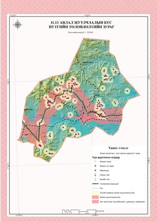 11.13 АЯЛАЛ ЖУУЛЧЛАЛЫН БҮС
НУТГНЙН ТӨЛӨВЛӨЛТИЙН ЗУРАГ
Хэвлэлийн масштаб: 1: 350 000
Хан өндер уугс
Цохиотуул
УЛААН ЧУЛУУ
Их укзгтиин I
|Ү»УИ>УУП
Дэлийн гозгорууп /
ХӨНӨГ
Сопбинн
харуузх
Төмөрт уп
Дашлүнпшн ■
Суүл ендер толгой
Цагаан сзп >уп
Сүүшууп
Таних тэмдэг
Аялал жуулчлал, түүх соёлын дурсгалт газар
Түүх дурсгалын газрууд
Хөшөө чулуу
Хадны сүг зураг
Хиргисүүр
Багийн төв
Төлөвлөсөн маршрут
Тусгай горимын аялал жуулчлалын бүс
Аялал жуулчлалын бүс
Эко загасчлал тур байгуулах, үржүүлэх, хамгаалах
1Километр
 