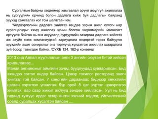 Сургалтын байрны хөдөлмөр хамгаалал эрүүл аюулгүй ажиллагаа 
нь сургуулийн орчинд болон дадлага хийж буй дадлагын байранд 
хүүхэд хамгаалах нэг том шалтгаан юм. 
Үйлдвэрлэлийн дадлага хийлгэх явцдаа зарим ажил олгогч нар 
суралцагчдыг хямд ажиллах хүчин болгож хөдөлмөрийн мөлжлөгт 
өртүүлж байгаа нь энэ асуудалд сургуулийн захиргаа дадлага хийлгэх 
аж ахуйн нэгж компаниудтай хариуцлага өндөртэй гэрээ байгуулж 
хүүхдийн ашиг сонирхлыг энэ тэргүүнд хүндэтгэж ажиллах шаардлага 
зүй ёсоор тавигдаж байна. /ОУХБ 134, 182-р конвенц/ 
2013 онд Аялал жуулчлалын анги 3 ангийн оюутан Б-тэй хийсэн 
ярилцлагаас... 
Манай ангийнхныг аймгийн зочид буудлуудад хуваарилсан. Бид 
эхэндээ сэтгэл өндөр байсан. Цэвэр тохилог ресторанд зөөгч 
хийгээл гоё байсан. 7 хоногийн дараанаас биднээр хөнжлийн 
цагаан хэрэглэл угаалгаж бүр орой 8 цаг хүртэл цэвэрлэгээ 
хийлгэх, аар саар жижиг ажлууд зөндөө хийлгэсэн. Уул нь бид 
гадаад хүмүүс ирдэг газар англи хэлний мэдлэг, үйлчилгээний 
соёлд суралцах хүсэлтэй байсан .... 
 