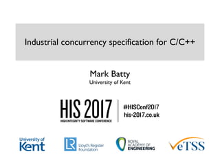 Mark Batty 
University of Kent 
Industrial concurrency specification for C/C++
 
