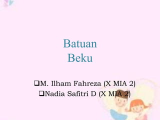 Batuan 
Beku 
M. Ilham Fahreza (X MIA 2) 
Nadia Safitri D (X MIA 2) 
 