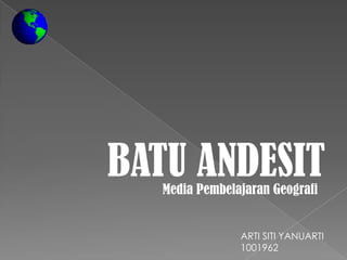 BATU ANDESIT
   Media Pembelajaran Geografi


                ARTI SITI YANUARTI
                1001962
 
