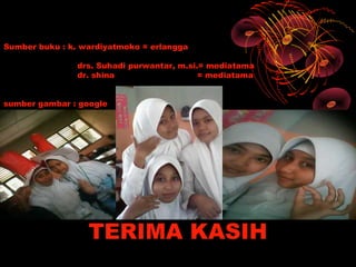Sumber buku : k. wardiyatmoko = erlangga

               drs. Suhadi purwantar, m.si.= mediatama
               dr. shina                   = mediatama


sumber gambar : google




                  TERIMA KASIH
 