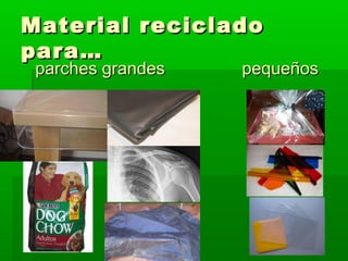 Material recicladoMaterial reciclado
para…para…
parches grandesparches grandes pequeñospequeños
 