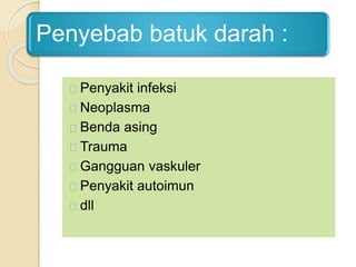 Penyebab batuk darah :
Penyakit infeksi
Neoplasma
Benda asing
Trauma
Gangguan vaskuler
Penyakit autoimun
dll
 