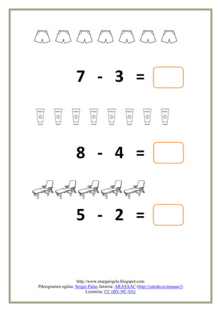 7 - 3 =



                        8 - 4 =


                        5 - 2 =


                         http.//www.margarigela.blogspot.com
    Piktogramen egilea: Sergio Palao Jatorria: ARASAAC (http://catedu.es/arasaac/)
                               Lizentzia: CC (BY-NC-SA)
 
