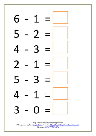 6         -          1             =
5         -          2             =
4         -          3             =
2         -          1             =
5         -          3             =
4         -          1             =
3         -          0             =
                     http.//www.margarigela.blogspot.com
Piktogramen egilea: Sergio Palao Jatorria: ARASAAC (http://catedu.es/arasaac/)
                           Lizentzia: CC (BY-NC-SA)
 