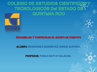 Ensamblar y Configurar el equipo de computo


Alumno: Hernández Rodríguez RoGer Alfonso.


      Profesor: Pablo Batun Salazar.
 