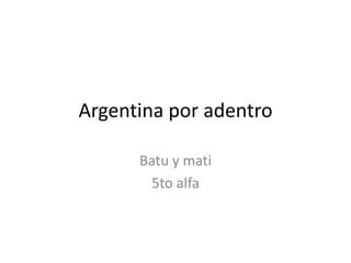 Argentina por adentro

      Batu y mati
       5to alfa
 
