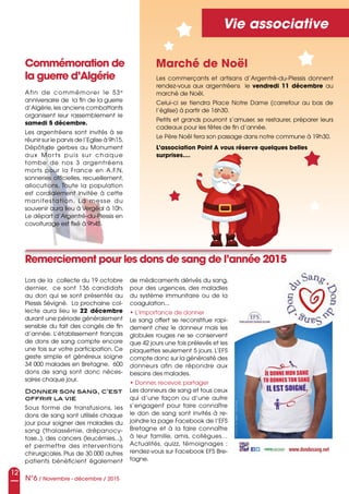 12
N°6 / Novembre - décembre / 2015
Vie associative
Remerciement pour les dons de sang de l’année 2015
Lors de la collecte du 19 octobre
dernier, ce sont 136 candidats
au don qui se sont présentés au
Plessis Sévigné. La prochaine col-
lecte aura lieu le 22 décembre
durant une période généralement
sensible du fait des congés de fin
d’année. L’établissement français
de dons de sang compte encore
une fois sur votre participation. Ce
geste simple et généreux soigne
34 000 malades en Bretagne. 600
dons de sang sont donc néces-
saires chaque jour.
Donner son sang, c’est
offrir la vie
Sous forme de transfusions, les
dons de sang sont utilisés chaque
jour pour soigner des maladies du
sang (thalassémie, drépanocy-
tose..), des cancers (leucémies,..),
et permettre des interventions
chirurgicales. Plus de 30 000 autres
patients bénéficient également
de médicaments dérivés du sang,
pour des urgences, des maladies
du système immunitaire ou de la
coagulation...
• L’importance de donner
Le sang offert se reconstitue rapi-
dement chez le donneur mais les
globules rouges ne se conservent
que 42 jours une fois prélevés et les
plaquettes seulement 5 jours. L’EFS
compte donc sur la générosité des
donneurs afin de répondre aux
besoins des malades.
• Donner, recevoir, partager
Les donneurs de sang et tous ceux
qui d’une façon ou d’une autre
s’engagent pour faire connaître
le don de sang sont invités à re-
joindre la page Facebook de l’EFS
Bretagne et à la faire connaître
à leur famille, amis, collègues…
Actualités, quizz, témoignages :
rendez-vous sur Facebook EFS Bre-
tagne.
Marché de Noël
Les commerçants et artisans d’Argentré-du-Plessis donnent
rendez-vous aux argentréens le vendredi 11 décembre au
marché de Noël.
Celui-ci se tiendra Place Notre Dame (carrefour au bas de
l’église) à partir de 16h30.
Petits et grands pourront s’amuser, se restaurer, préparer leurs
cadeaux pour les fêtes de fin d’année.
Le Père Noël fera son passage dans notre commune à 19h30.
L’association Point A vous réserve quelques belles
surprises....
Commémoration de
la guerre d’Algérie
Afin de commémorer le 53e
anniversaire de la fin de la guerre
d’Algérie,les anciens combattants
organisent leur rassemblement le
samedi 5 décembre.
Les argentréens sont invités à se
réunir sur le parvis de l’Eglise à 9h15.
Dépôt de gerbes au Monument
aux Morts puis sur chaque
tombe de nos 3 argentréens
morts pour la France en A.F.N,
sonneries officielles, recueillement,
allocutions. Toute la population
est cordialement invitée à cette
manifestation. La messe du
souvenir aura lieu à Vergéal à 10h.
Le départ d’Argentré-du-Plessis en
covoiturage est fixé à 9h45.
 