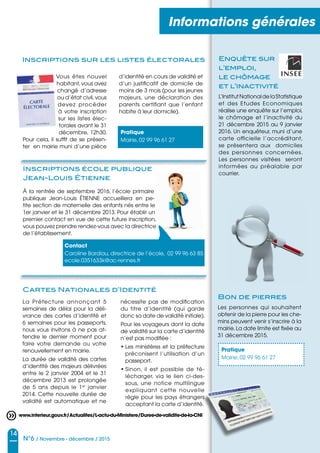 i
14
N°6 / Novembre - décembre / 2015
Informations générales
Vous êtes nouvel
habitant,vous avez
changé d’adresse
ou d’état civil,vous
devez procéder
à votre inscription
sur les listes élec-
torales avant le 31
décembre, 12h30.
Pour cela, il suffit de se présen-
ter en mairie muni d’une pièce
d’identité en cours de validité et
d’un justificatif de domicile de
moins de 3 mois (pour les jeunes
majeurs, une déclaration des
parents certifiant que l’enfant
habite à leur domicile).
La Préfecture annonçant 5
semaines de délai pour la déli-
vrance des cartes d’identité et
6 semaines pour les passeports,
nous vous invitons à ne pas at-
tendre le dernier moment pour
faire votre demande ou votre
renouvellement en mairie.
La durée de validité des cartes
d’identité des majeurs délivrées
entre le 2 janvier 2004 et le 31
décembre 2013 est prolongée
de 5 ans depuis le 1er
janvier
2014. Cette nouvelle durée de
validité est automatique et ne
nécessite pas de modification
du titre d’identité (qui garde
donc sa date de validité initiale).
Pour les voyageurs dont la date
de validité sur la carte d’identité
n’est pas modifiée :
• Les ministères et la préfecture
préconisent l’utilisation d’un
passeport.
• Sinon, il est possible de té-
lécharger, via le lien ci-des-
sous, une notice multilingue
expliquant cette nouvelle
règle pour les pays étrangers
acceptant la carte d’identité.
Les personnes qui souhaitent
obtenir de la pierre pour les che-
mins peuvent venir s’inscrire à la
mairie.La date limite est fixée au
31 décembre 2015.
Inscriptions sur les listes électorales
Cartes Nationales d’Identité
Bon de pierres
Pratique
Mairie, 02 99 96 61 27
Pratique
Mairie, 02 99 96 61 27
Enquête sur
l’emploi,
le chômage
et l’inactivité
L’InstitutNationaldelaStatistique
et des Etudes Economiques
réalise une enquête sur l’emploi,
le chômage et l’inactivité du
21 décembre 2015 au 9 janvier
2016. Un enquêteur, muni d’une
carte officielle l’accréditant,
se présentera aux domiciles
des personnes concernées.
Les personnes visitées seront
informées au préalable par
courrier.
Inscriptions école publique
Jean-Louis Étienne
À la rentrée de septembre 2016, l’école primaire
publique Jean-Louis ÉTIENNE accueillera en pe-
tite section de maternelle des enfants nés entre le
1er janvier et le 31 décembre 2013. Pour établir un
premier contact en vue de cette future inscription,
vous pouvez prendre rendez-vous avec la directrice
de l’établissement.
Contact
Caroline Bardiau, directrice de l’école, 02 99 96 63 85
ecole.0351633k@ac-rennes.fr
www.interieur.gouv.fr/Actualites/L-actu-du-Ministere/Duree-de-validite-de-la-CNI
 