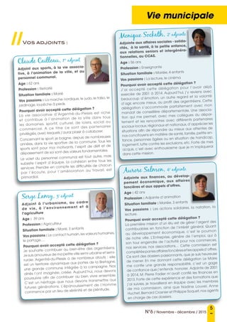 5
N°6 / Novembre - décembre / 2015
Vie municipale
Vos adjoints :
Claude Cailleau, 1er
adjoint
Adjoint aux sports, à la vie associa-
tive, à l’animation de la ville, et au
personnel communal.
Age : 62 ans
Profession : Retraité
Situation familiale : Marié
Vos passions : La marche nordique, le judo, le taïso, le
jardinage, la pêche à pieds.
Pourquoi avoir accepté cette délégation ?
La vie associative d’Argentré-du-Plessis est riche
et contribue à l’animation de la ville dans tous
les domaines, sportif, culturel, de loisirs, social ou
commercial. A ce titre ce sont des partenaires
privilégiés, avec lesquels j’aurai plaisir à collaborer.
Concernant le sport, je baigne, depuis de nombreuses
années, dans la vie sportive de la commune. Tous les
sports sont pour moi motivants, l’esprit de défi et de
dépassement de soi sont des valeurs fondamentales.
Le volet du personnel communal est tout autre, mais
subsiste l’esprit d’équipe, la cohésion entre tous les
services. Prendre en compte les difficultés de chacun
par l’écoute, pour l’amélioration au travail, est
primordial.
Serge Lamy, 3e
adjoint
Adjoint à l’urbanisme, au cadre
de vie, à l’environnement et à
l’agriculture
Age : 39 ans
Profession : Agriculteur
Situation familiale : Marié, 3 enfants
Vos passions : Le contact humain,les valeurs humaines,
le partage,…
Pourquoi avoir accepté cette délégation ?
Je souhaite contribuer au bien-être des argentréens.
Je suis amoureux de ma petite ville semi-urbaine et semi-
rurale. Argentré-du-Plessis a de nombreux atouts : elle
est un territoire dynamique aux portes de la Bretagne,
une grande commune intégrée à la campagne. Nos
aînés l’ont imaginée, créée. Aujourd’hui, nous devons
poursuivre afin de contribuer au bien vivre ensemble.
C’est un héritage que nous devons transmettre aux
futures générations. L’épanouissement de l’Homme
commence par un lieu de sérénité et de plénitude.
Monique Sockath, 2e
adjointe
Adjointe aux affaires sociales - solida-
rités, à la santé, à la petite enfance,
aux relations seniors et intergénéra-
tionnelles, au CCAS.
Age : 56 ans	
Profession : Enseignante
Situation familiale : Mariée, 4 enfants
Vos passions : La lecture, le cinéma
Pourquoi avoir accepté cette délégation ?
J’ai accepté cette délégation pour l’avoir déjà
exercée de 2001 à 2014. Aujourd’hui, j’y reviens avec
beaucoup d’émotion, un autre regard et la volonté
d’agir, encore mieux, au profit des argentréens. Cette
délégation s’accommode parfaitement avec mon
mandat de conseillère départementale. Une associa-
tion qui me permet, avec mes collègues du dépar-
tement et les rencontres avec différents partenaires
sociaux locaux,régionaux et nationaux,d’apprécier les
situations afin de répondre au mieux aux attentes de
nos concitoyens en matière de santé,famille,petite en-
fance, personnes âgées ou en situation de handicap,
logement, lutte contre les exclusions, etc. Forte de mes
acquis, c’est avec enthousiasme que je m’impliquerai
dans cette mission.
Aurore Salmon, 4e
adjointe
Adjointe aux finances, au dévelop-
pement économique, aux affaires
foncières et aux appels d’offres.
Age : 42 ans
Profession : Adjointe d’animation
Situation familiale : Mariée, 3 enfants
Vos passions  : Les actions solidaires, la natation, la
lecture.
Pourquoi avoir accepté cette délégation ?
La première mission d’un élu est de gérer l’argent des
contribuables en fonction de l’intérêt général. Quant
au développement économique, c’est le poumon
de notre ville. L’Entreprise, génère de l’emploi, qui à
son tour engendre de l’activité pour nos commerces,
nos services, nos associations… Cette commission est
complétéeparlesaffairesfoncièresetlesappelsd’offres.
Ce sont des dossiers passionnants, que je suis heureuse
de mener. En me donnant cette délégation Le Maire
me confie une grande responsabilité, c’est un gage
de confiance que j’entends honorer. Adjointe de 2001
à 2014, M. Pierre Fadier m’avait confié les finances en
2013. Forte de cette expérience et des formations que
j’ai suivies, je travaillerai en équipe avec les membres
de ma commission, ainsi que Nadine Louvel, Anne
Huchet,Bernard Crosnier et Philippe Soquet,nos agents
en charge de ces dossiers.
//
 