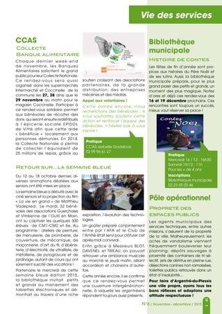 9
N°6 / Novembre - décembre / 2015
Vie des services
Bibliothèque
municipale
Histoire de contes
Les fêtes de fin d’année sont pro-
pices aux histoires du Père Noël et
de ses lutins. Aussi, la bibliothèque
municipale prépare, pour le plus
grand plaisir des petits et grands, un
moment des plus magique. Notez
d’ores et déjà ces rendez-vous des
16 et 19 décembre prochains. Ces
rencontres sont toujours un succès,
mieux vaut réserver sa place !
Pôle opérationnel
Propreté des
espaces publics
Les agents municipaux des
services techniques, entre autres
missions, s’assurent de la propreté
de la ville. Malheureusement, les
actes de vandalisme viennent
fréquemment bouleverser leur
planning: dépôts sauvages à
proximité des containers de tri sé-
lectif, jets de détritus en pleine rue,
déjections canines non ramassées,
toilettes publics retrouvés dans un
état d’insalubrité...
Pour faire d’Argentré-du-Plessis
une ville propre, ayons tous les
bons réflexes et adoptons une
attitude respectueuse !
Pratique
Mercredi 16 / 12 : 16h30
Samedi 19/12 : 11h
Pour les + de 4 ans
Inscriptions
Bibliothèque municipale
02 23 55 00 46
CCAS
Chaque der nier week-end
de novembre, les Banques
Alimentaires sollicitent le grand
publicpourleurCollecteNationale.
Ce rendez-vous sera aussi
organisé dans les supermarchés
Intermarché et Coccinelle de la
commune les 27, 28 ainsi que le
29 novembre au matin pour le
magasin Coccinelle. Participer à
ce rendez-vous solidaire permet
aux bénévoles de récolter des
dons qui seront ensuite redistribués
à l’épicerie sociale EPISOL
de Vitré afin que cette aide
« bénéficie » localement aux
personnes démunies. En 2014,
la Collecte Nationale a permis
de collecter l’équivalent de
25 millions de repas, grâce au
Du 12 au 18 octobre dernier, di-
verses animations dédiées aux
seniors ont été mises en place.
La semaine bleue a débuté avec le
ciné seniors et la projection du film
« La vie en grand  » de Matthieu
Vadepied. Le mardi, 32 béné-
voles des associations Guerchaise
et Vitréenne de l’Outil en Main,
ont su captiver les quelques 300
élèves de CM1-CM2 et 6e. Au
programme : ateliers de peinture,
de menuiserie, de plomberie, de
couverture, de mécanique, de
maçonnerie, d’art du fil, d’ébénis-
terie, d’électricité, de vitrailliste, de
métallerie, de pyrogravure et de
jardinage, autant de cours qui ont
sûrement suscité des vocations !
Partenaire le mercredi de cette
semaine bleue édition 2015,
la bibliothèque invitait petits
et grands au maniement des
tablettes électroniques et dé-
montrait au travers d’une riche
soutien croissant des associations
par tenaires , de la grande
distribution, des entreprises
mécènes et des médias.
Appel aux volontaires !
Cette année encore, nous
recherchons des bénévoles  : si
vous souhaitez soutenir cette
action et renforcer l’équipe des
bénévoles, n’hésitez pas à vous
inscrire !
exposition, l’évolution des techno-
logies.
Un goûter préparé conjointement
entre par l’AFA et le Club de
l’Amitié était servi pour clôturer cet
après-midi convivial.
Enfin grâce à Messieurs BLOT,
DAVENEL et TIREAU, on pouvait
retrouver une ambiance musicale
au marché le jeudi matin, alliant
accordéon et chansons d’autre-
fois.
Cette année encore,il se confirme
que ce rendez-vous permet
une ouverture intergénération-
nelle, à laquelle les argentréens
répondent toujours aussi présents.
Pratique
CCAS, Isabelle Gadebois
02 99 96 61 27
Collecte
Banque alimentaire
Retour sur…la semaine bleue
 