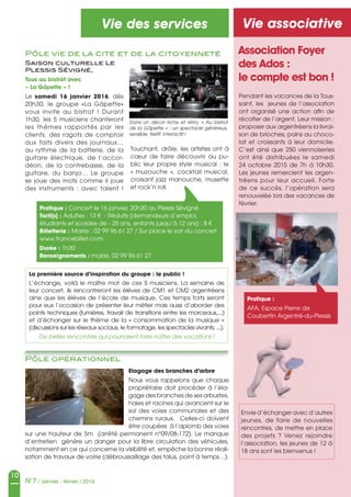 10
N°7 / Janvier - février / 2016
Vie des services
Elagage des branches d’arbre
Nous vous rappelons que chaque
propriétaire doit procéder à l’éla-
gage des branches de ses arbustes,
haies et racines qui avancent sur le
sol des voies communales et des
chemins ruraux. Celles-ci doivent
être coupées à l’aplomb des voies
sur une hauteur de 5m (arrêté permanent n°09/08-172). Le manque
d’entretien génère un danger pour la libre circulation des véhicules,
notamment en ce qui concerne la visibilité et, empêche la bonne réali-
sation de travaux de voirie (débroussaillage des talus, point à temps…).
Saison culturelle Le
Plessis Sévigné,
Tous au bistrôt avec
« La Gâpette » !
Le samedi 16 janvier 2016, dès
20h30, le groupe «La Gâpette»
vous invite au bistrot ! Durant
1h30, les 5 musiciens chanteront
les thèmes rapportés par les
clients, des ragots de comptoir
aux faits divers des journaux…
au rythme de la batterie, de la
guitare électrique, de l’accor-
déon, de la contrebasse, de la
guitare, du banjo… Le groupe
se joue des mots comme il joue
des instruments : avec talent !
Pôle opérationnel
Pôle vie de la cité et de la citoyenneté
Dans un décor riche et rétro, « Au bistrot 
de la Gâpette » : un spectacle généreux, 
sensible, festif, interactif !
Pratique : Concert le 16 janvier, 20h30 au Plessis Sévigné
Tarif(s) : Adultes : 13 € - Réduits (demandeurs d’emploi,
étudiants et scolaire de - 25 ans, enfants jusqu’à 12 ans) : 8 €
Billetterie : Mairie : 02 99 96 61 27 / Sur place le soir du concert
www.francebillet.com
Durée : 1h30
Renseignements : mairie, 02 99 96 61 27
Touchant, drôle, les artistes ont à
cœur de faire découvrir au pu-
blic leur propre style musical : le
« muzouche », cocktail musical,
croisant jazz manouche, musette
et rock’n roll.
La première source d’inspiration du groupe : le public !
L’échange, voilà le maître mot de ces 5 musiciens. La semaine de
leur concert, ils rencontreront les élèves de CM1 et CM2 argentréens
ainsi que les élèves de l’école de musique. Ces temps forts seront
pour eux l’occasion de présenter leur métier mais aussi d’aborder des
points techniques (lumières, travail de transitions entre les morceaux,...)
et d’échanger sur le thème de la « consommation de la musique »
(discussions sur les réseaux sociaux, le formatage, les spectacles vivants, ...).
De belles rencontres qui pourraient faire naître des vocations !
Pôle opérationnel
Vie associative
Association Foyer
des Ados :
le compte est bon !
Pendant les vacances de la Tous-
saint, les jeunes de l’association
ont organisé une action afin de
récolter de l’argent. Leur mission :
proposer aux argentréens la livrai-
son de brioches, pains au choco-
lat et croissants à leur domicile.
C’est ainsi que 250 viennoiseries
ont été distribuées le samedi
24 octobre 2015 de 7h à 10h30.
Les jeunes remercient les argen-
tréens pour leur accueil. Forte
de ce succès, l’opération sera
renouvelée lors des vacances de
février.
Pratique :
AFA, Espace Pierre de
Coubertin Argentré-du-Plessis
Envie d’échanger avec d’autres
jeunes, de faire de nouvelles
rencontres, de mettre en place
des projets ? Venez rejoindre
l’association, les jeunes de 12 à
18 ans sont les bienvenus !
 