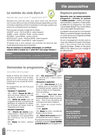 14
N°16 / Juillet - août / 2017
Vie associative
La rentrée du club Gym.V.
Reprise des cours lundi 11 septembre 2017
Pratique :
Contact : Maryvonne 06 03 69 48 86 - ou Michelle 02 99 96 63 89
clubdeformegym.v@hotmail.fr - Club de forme Gym.v Argentré du Plessis
Après le thème de l’Orient et les
animaux pendant trois années,
place à la mécanique  avec
notamment une course de tracto-
tondeuses !
Au programme de ces trois jours
de festivités :
• Vendredi 1er
septembre 
- 18h – 20h30 : Course de vélo en
semi-nocturne. Départ au café
des Sports, arrivée au P.M.U.
- 19h  : Défilé de mode avec les
magasins de Vitré,La Guerche de
Bretagne et Argentré du Plessis.
Sur le terrain en herbe, entre le
Presbytère et la Poste.
• Samedi 2 septembre 
- 18h  : Chants de marins avec
l’Association «  Quai de l’Oust  »
qui représente une quarantaine
de chanteurs. Sur le terrain
Sévigné.
- 20h : Repas. Au menu : jambon
à l’os.
Demandez le programme…
De la fête Communale !
- 22h  : Bal populaire en plein
air animé par l’association
Yakadanser.
• Dimanche 3 septembre 
- 9h - 17h  : Vide-Grenier (5 € les
3 mètres pour la journée). Rue
du Général Leclerc, espace vert
entre la Poste et le Presbytère :
haut du parking.
- 9 h - 1 7 h   : M a r c h é d e s
commerçants. Avec huîtres,
poulet de Bresse,olives,saucissons
secs… Plus d’une douzaine de
commerçants seront présents.
- 10h  : Essais de course tracto-
tondeuses.
- 11h30 : Apéritif.
- 12h : Repas.Au menu : poulets de
Bresse cuits sur place.
- 14h : Départ de la course (environ
20 équipes de toute la région).
Pourlespersonnesquisouhaiteraient
participer,contacter Joseph GAUTIER
au 06 86 00 22 41 pour le règlement.
Sapeurs-pompiers
Rencontre avec les sapeurs-pompiers
d’Argentré / Etrelles le samedi
7 octobre prochain : ateliers, échanges,
démonstrations, baptême d’hélicoptère
et défilé sont au programme ! Au centre
culturel Plessis Sévigné. Plus d’informations
dans votre bulletin de septembre !
La passation de pouvoirs du Commandant
Gilbert au Lieutenant Beasse s’est déroulée
au centre de secours d’Argentré-du-Plessis
le samedi 10 juin dernier.
36 ans d’engagement sincère dans le
corps des Sapeurs-Pompiers Volontaires,
dont 7 ans comme Chef de Centre
Argentré-du-Plessis - Étrelles. Un très grand
MERCI à Éric Gilbert pour son courage et
son dévouement.
Rendez-vous, près de chez vous, dans votre club de forme
Gym.V.pour découvrir des activités physiques dispensées par des
animateurs diplômés d’Etat et adaptées à votre âge,quelles que
soient vos compétences et vos besoins.
Planning des activités à Argentré du Plessis :
lia/step : lundi - 19h15 et 20h15 - salle Ouessant
zumba : mardi - 18h30 et 19h30 - centre culturel
piloxing : mardi 20h30 - centre culturel
body-sculpt : jeudi - 19h30 et 20h30 - salle Ouessant
cours des aines : mardi 09h15 - salle Ouessant
N’hésitez pas à venir essayer ces activités, les séances des
2 premières semaines seront gratuites. 
Pour les nouveaux ou nouvelles adhérent(e)s, un certificat
médical daté à compter du 1er
juillet 2017 sera exigé. Pensez-y !
Pratique :
Tarifs :
• Pour le repas du samedi
2 septembre  : Jambon à
l’os + gâteau : 12€ pour les
adultes et 6€ pour les enfants
• Pour le repas du dimanche 
3 septembre: Poulet de
Bresse, apéritif, gâteau et
café : 17€ pour les adultes et
9 € pour les enfants.
Réservations auprès
des magasins FLOREVE
et LIRE ET ECRIRE.
Vide Grenier, inscription auprès
de :
- Monique BRUNEAU
au 06 88 90 29 16
- Mairie d’Argentré du Plessis
au 02 99 96 61 27
Pour tout renseignement
complémentaire contacter
Joseph GAUTIER au 06 86 00 22 41
 