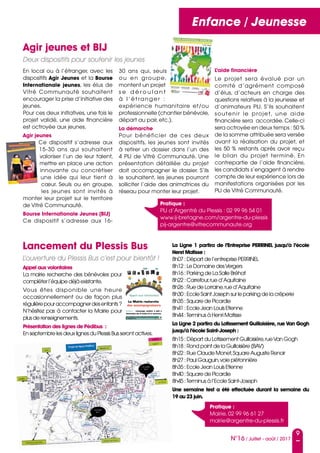 Conseil municipalEnfance / Jeunesse
9
N°16 / Juillet - août / 2017
Agir jeunes et BIJ
Deux dispositifs pour soutenir les jeunes
Lancement du Plessis Bus
L’ouverture du Plessis Bus c’est pour bientôt !
En local ou à l’étranger, avec les
dispositifs Agir Jeunes et la Bourse
Internationale jeunes, les élus de
Vitré Communauté souhaitent
encourager la prise d’initiative des
jeunes.
Pour ces deux initiatives, une fois le
projet validé, une aide financière
est octroyée aux jeunes.
Agir jeunes
Ce dispositif s’adresse aux
15-30 ans qui souhaitent
valoriser l’un de leur talent,
mettre en place une action
innovante ou concrétiser
une idée qui leur tient à
cœur. Seuls ou en groupe,
les jeunes sont invités à
monter leur projet sur le territoire
de Vitré Communauté.
Bourse Internationale Jeunes (BIJ)
Ce dispositif s’adresse aux 16-
30 ans qui, seuls
ou en groupe,
montent un projet
s e d é r o u l a n t
à l’étranger  :
expérience humanitaire et/ou
professionnelle (chantier bénévole,
départ au pair, etc.).
La démarche 
Pour bénéficier de ces deux
dispositifs, les jeunes sont invités
à retirer un dossier dans l’un des
4 PIJ de Vitré Communauté. Une
présentation détaillée du projet
doit accompagner le dossier. S’ils
le souhaitent, les jeunes pourront
solliciter l’aide des animatrices du
réseau pour monter leur projet.
La Ligne 1 partira de l’Entreprise PERRINEL jusqu’à l’école
Henri Matisse :
8h07 : Départ de l’entreprise PERRINEL
8h12 : Le Domaine desVergers
8h16 : Parking de La Salle Bréhat
8h22 : Carrefour,rue d’Aquitaine
8h26 : Rue de Lorraine,rue d’Aquitaine
8h30 : Ecole Saint Joseph sur le parking de la crêperie
8h35 : Square de Picardie
8h41 : Ecole Jean Louis Etienne
8h44 :Terminus à Henri Matisse
La Ligne 2 partira du Lotissement Guilloisière, rue Van Gogh
jusqu’à l’école Saint-Joseph :
8h15 : Départ du Lotissement Guilloisière,rueVan Gogh
8h18 : Rond point de la Guilloisière (BAV)
8h22 : Rue Claude Monet,SquareAuguste Renoir
8h27 : Paul Gauguin,voie piétonnière
8h35 : Ecole Jean Louis Etienne
8h40 : Square de Picardie
8h45 :Terminus à l’Ecole Saint-Joseph
Une semaine test a été effectuée durant la semaine du
19 au 23 juin.
Appel aux volontaires 
La mairie recherche des bénévoles pour
compléter l’équipe déjà existante.
Vous êtes disponible une heure
occasionnellement ou de façon plus
régulièrepouraccompagnerdesenfants ?
N’hésitez pas à contacter la Mairie pour
plus de renseignements.
Présentation des lignes de Pédibus  :
En septembre les deux lignes du Plessis Bus seront actives.
L’aide financière 
Le projet sera évalué par un
comité d’agrément composé
d’élus, d’acteurs en charge des
questions relatives à la jeunesse et
d’animateurs PIJ. S’ils souhaitent
soutenir le projet, une aide
financière sera accordée. Celle-ci
sera octroyée en deux temps : 50 %
de la somme attribuée sera versée
avant la réalisation du projet, et
les 50 % restants après avoir reçu
le bilan du projet terminé. En
contrepartie de l’aide financière,
les candidats s’engagent à rendre
compte de leur expérience lors de
manifestations organisées par les
PIJ de Vitré Communauté.
Pratique :
Mairie, 02 99 96 61 27
mairie@argentre-du-plessis.fr
Pratique :
PIJ d’Argentré du Plessis : 02 99 96 54 01
www.ij-bretagne.com/argentre-du-plessis
pij-argentre@vitrecommunaute.org
 